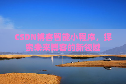 CSDN博客智能小程序，探索未来博客的新领域